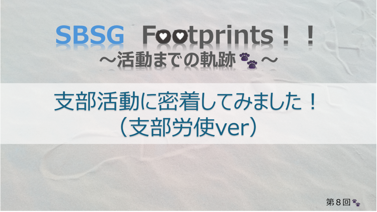 SBSG　Footprints！！ 【支部活動】　支部活動に密着してみました！（支部労使ver）
